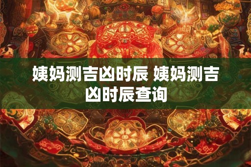 姨妈测吉凶时辰 姨妈测吉凶时辰查询