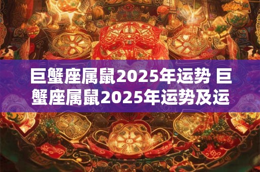巨蟹座属鼠2025年运势 巨蟹座属鼠2025年运势及运程