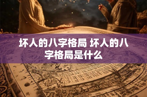 坏人的八字格局 坏人的八字格局是什么