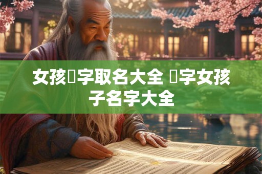 女孩炘字取名大全 媞字女孩子名字大全