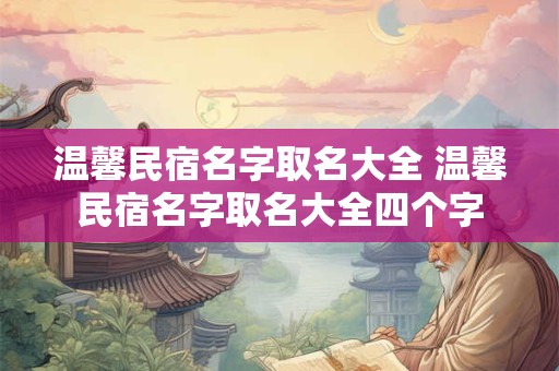 温馨民宿名字取名大全 温馨民宿名字取名大全四个字