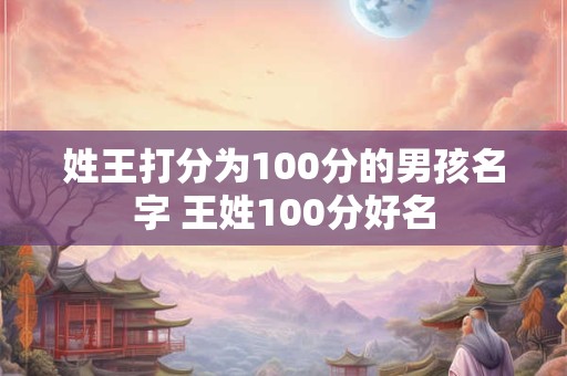 姓王打分为100分的男孩名字 王姓100分好名