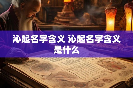 沁起名字含义 沁起名字含义是什么