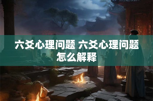 六爻心理问题 六爻心理问题怎么解释