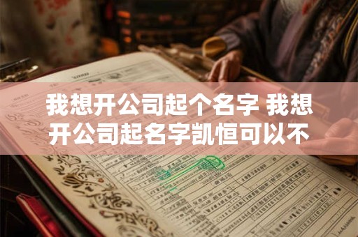 我想开公司起个名字 我想开公司起名字凯恒可以不