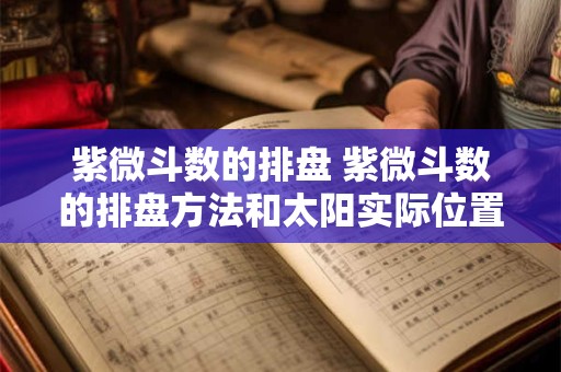 紫微斗数的排盘 紫微斗数的排盘方法和太阳实际位置无关