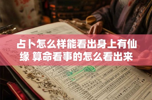 占卜怎么样能看出身上有仙缘 算命看事的怎么看出来身上有仙的
