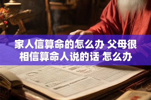家人信算命的怎么办 父母很相信算命人说的话 怎么办