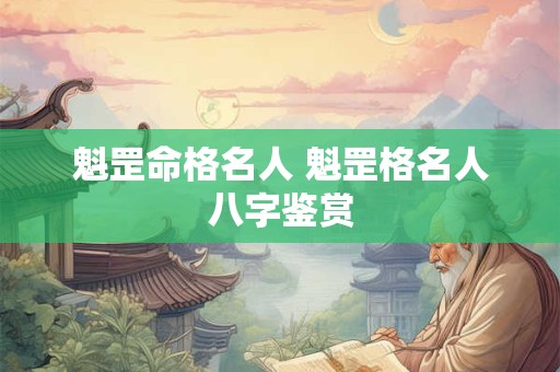 魁罡命格名人 魁罡格名人八字鉴赏