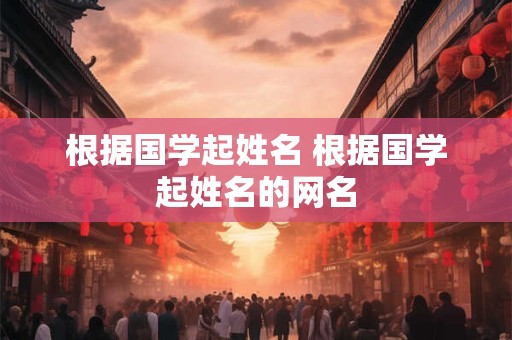 根据国学起姓名 根据国学起姓名的网名
