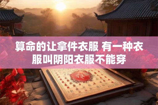 算命的让拿件衣服 有一种衣服叫阴阳衣服不能穿