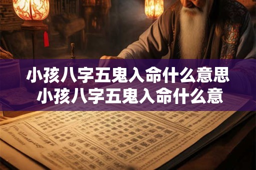 小孩八字五鬼入命什么意思 小孩八字五鬼入命什么意思呀