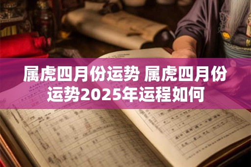 属虎四月份运势 属虎四月份运势2025年运程如何