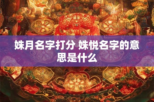 姝月名字打分 姝悦名字的意思是什么