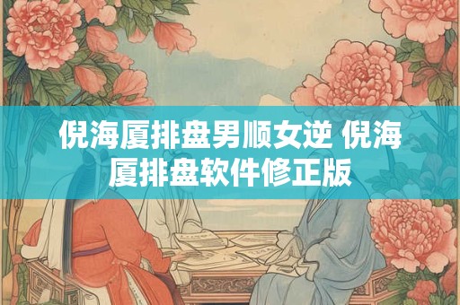 倪海厦排盘男顺女逆 倪海厦排盘软件修正版
