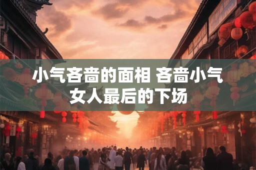 小气吝啬的面相 吝啬小气女人最后的下场