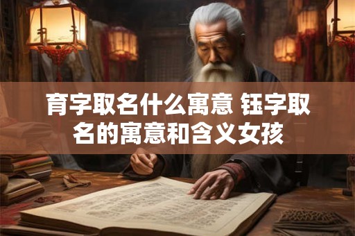 育字取名什么寓意 钰字取名的寓意和含义女孩