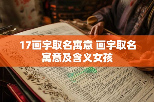 17画字取名寓意 画字取名寓意及含义女孩