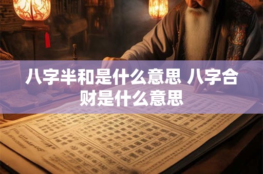 八字半和是什么意思 八字合财是什么意思