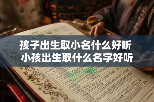 孩子出生取小名什么好听 小孩出生取什么名字好听