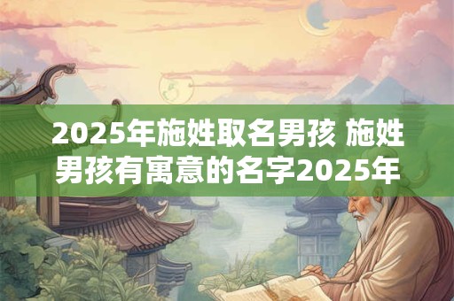 2025年施姓取名男孩 施姓男孩有寓意的名字2025年出生