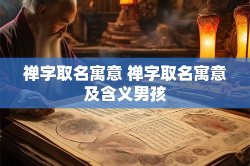 禅字取名寓意 禅字取名寓意及含义男孩