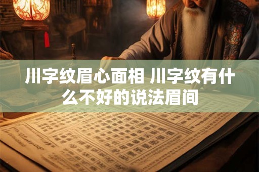 川字纹眉心面相 川字纹有什么不好的说法眉间