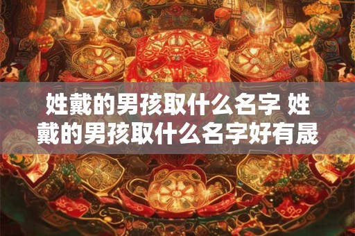 姓戴的男孩取什么名字 姓戴的男孩取什么名字好有晟字的