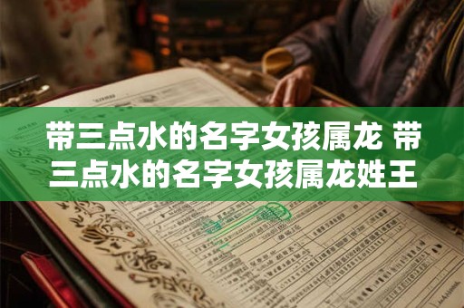 带三点水的名字女孩属龙 带三点水的名字女孩属龙姓王
