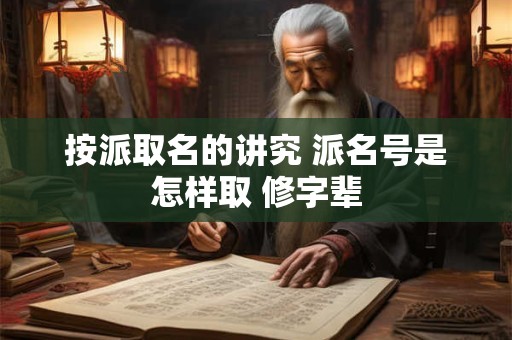 按派取名的讲究 派名号是怎样取 修字辈
