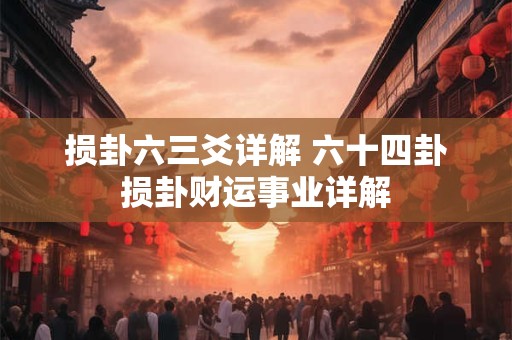 损卦六三爻详解 六十四卦损卦财运事业详解