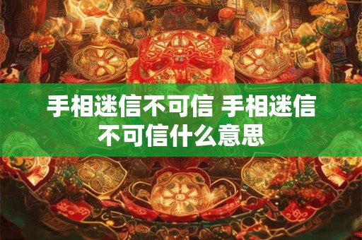 手相迷信不可信 手相迷信不可信什么意思 手相迷信不可信 手相迷信不可信什么意思