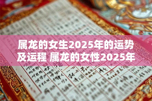 属龙的女生2025年的运势及运程 属龙的女性2025年运势和财运怎么样