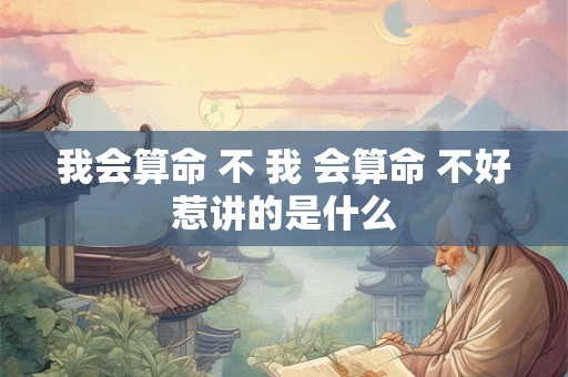 我会算命 不 我 会算命 不好惹讲的是什么