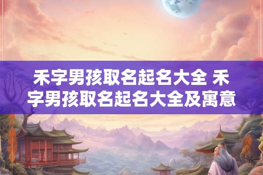 禾字男孩取名起名大全 禾字男孩取名起名大全及寓意