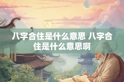 八字合住是什么意思 八字合住是什么意思啊