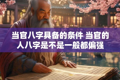 当官八字具备的条件 当官的人八字是不是一般都偏强
