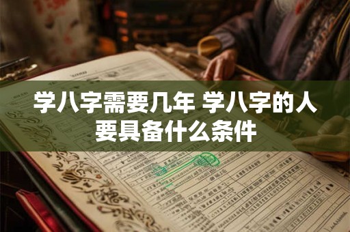 学八字需要几年 学八字的人要具备什么条件