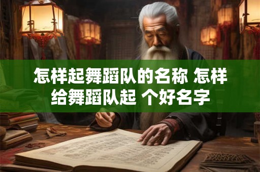 怎样起舞蹈队的名称 怎样给舞蹈队起 个好名字