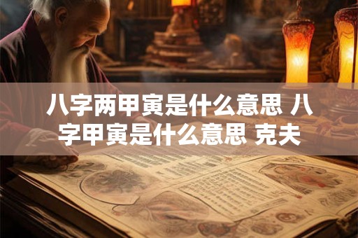 八字两甲寅是什么意思 八字甲寅是什么意思 克夫