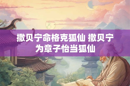 撒贝宁命格克狐仙 撒贝宁为章子怡当狐仙