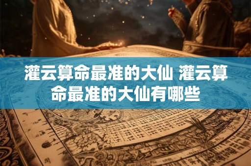 灌云算命最准的大仙 灌云算命最准的大仙有哪些