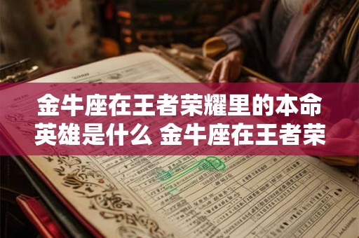 金牛座在王者荣耀里的本命英雄是什么 金牛座在王者荣耀里的本命英雄是什么名字