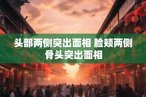 头部两侧突出面相 脸颊两侧骨头突出面相