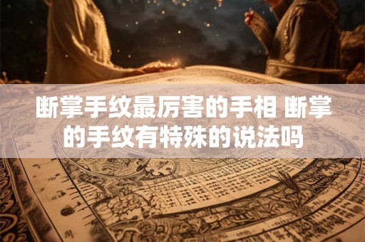 断掌手纹最厉害的手相 断掌的手纹有特殊的说法吗