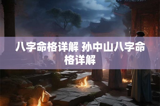 八字命格详解 孙中山八字命格详解