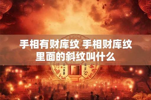 手相有财库纹 手相财库纹里面的斜纹叫什么