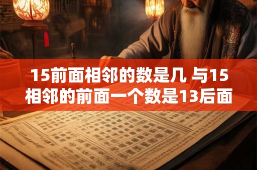 15前面相邻的数是几 与15相邻的前面一个数是13后面一个数是