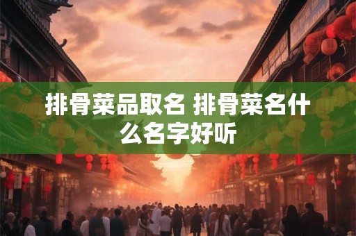 排骨菜品取名 排骨菜名什么名字好听
