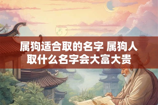 属狗适合取的名字 属狗人取什么名字会大富大贵